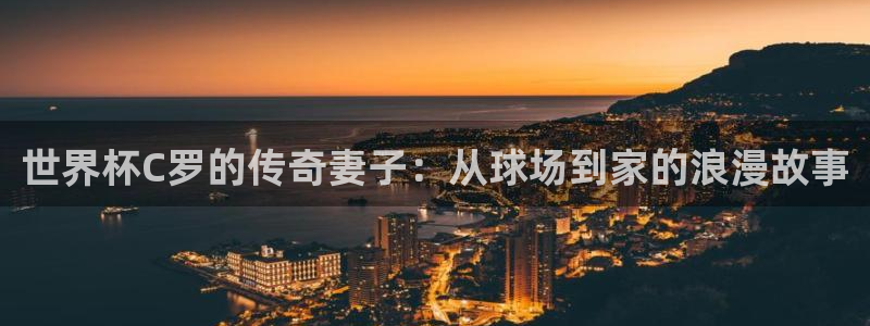 2026世界杯赛：世界杯C罗的传奇妻子：从球场到家的浪漫故事