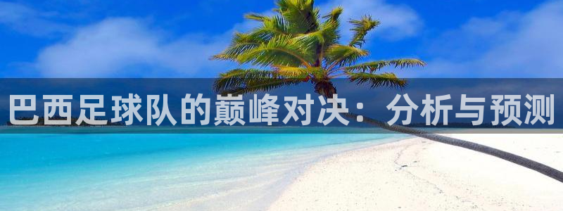 世界杯视频：巴西足球队的巅峰对决：分析与预测