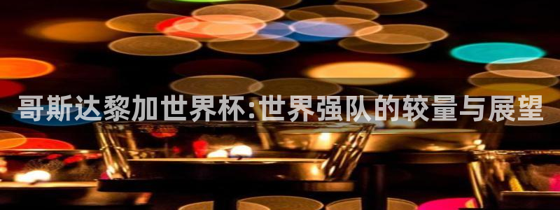 2026足球世界杯赛程：哥斯达黎加世界杯:世界强队的较量与展望